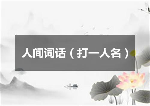 人间词话（打一人名）