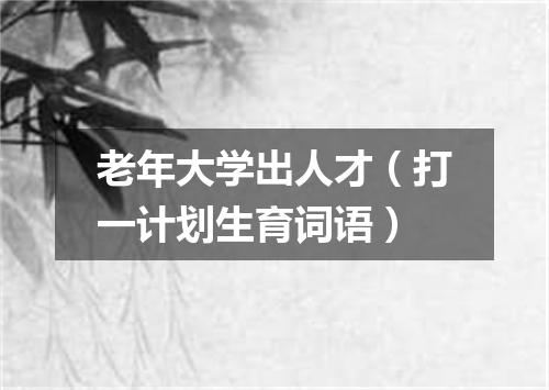 老年大学出人才（打一计划生育词语）