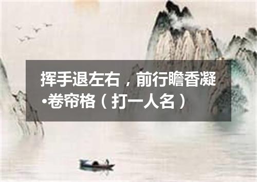 挥手退左右，前行瞻香凝·卷帘格（打一人名）