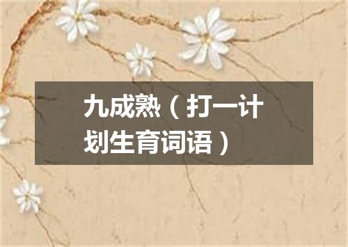 九成熟（打一计划生育词语）