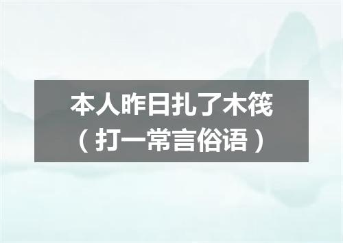 本人昨日扎了木筏（打一常言俗语）