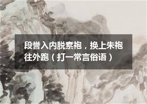 段誉入内脱素袍，换上朱袍往外跑（打一常言俗语）
