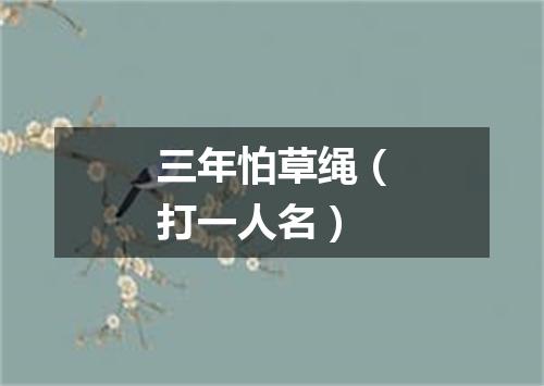三年怕草绳（打一人名）