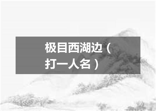 极目西湖边（打一人名）