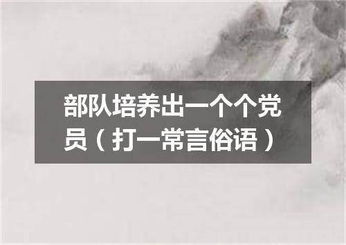 部队培养出一个个党员（打一常言俗语）