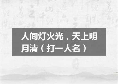 人间灯火光，天上明月清（打一人名）