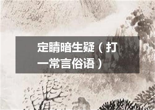 定睛暗生疑（打一常言俗语）