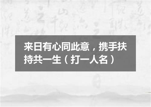 来日有心同此意，携手扶持共一生（打一人名）