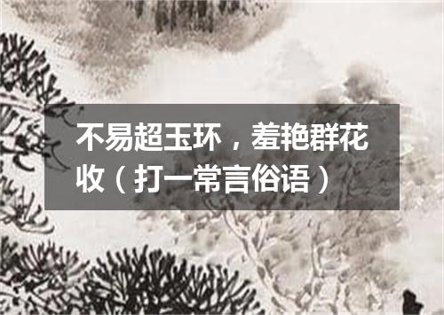不易超玉环，羞艳群花收（打一常言俗语）