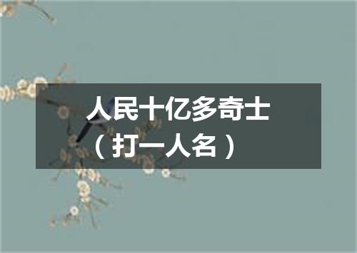 人民十亿多奇士（打一人名）