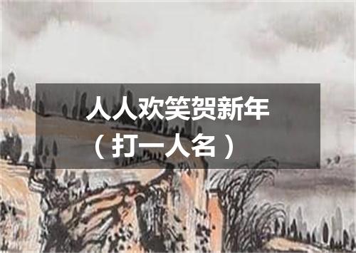 人人欢笑贺新年（打一人名）