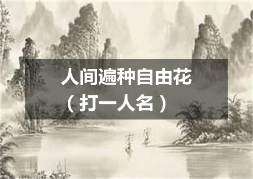 人间遍种自由花（打一人名）