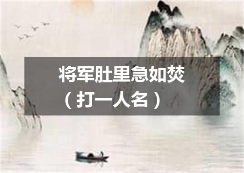 将军肚里急如焚（打一人名）