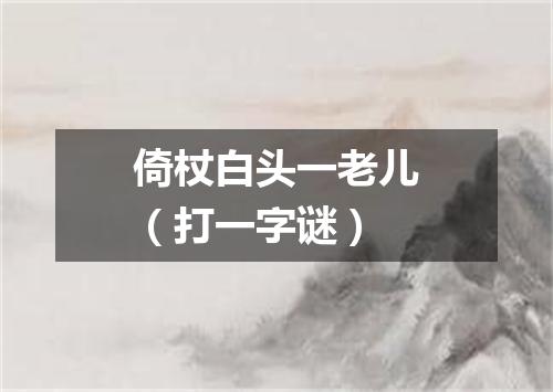 倚杖白头一老儿（打一字谜）