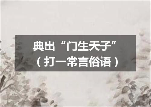 典出“门生天子”（打一常言俗语）