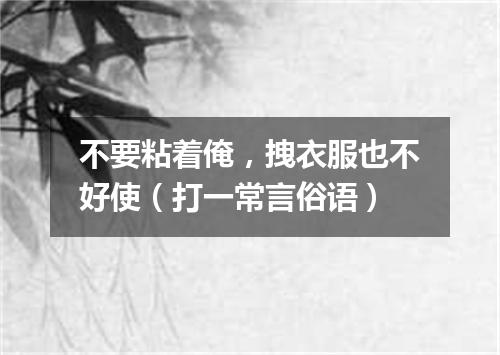不要粘着俺，拽衣服也不好使（打一常言俗语）
