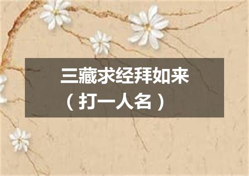 三藏求经拜如来（打一人名）
