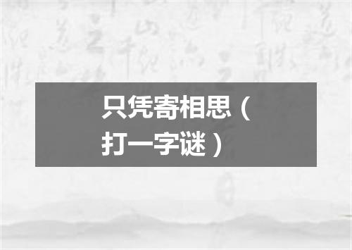 只凭寄相思（打一字谜）