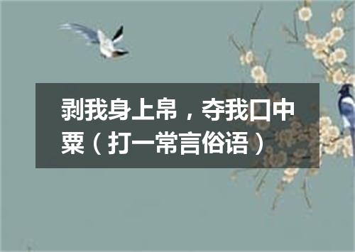 剥我身上帛，夺我口中粟（打一常言俗语）