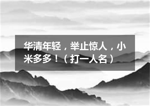 华清年轻，举止惊人，小米多多！（打一人名）