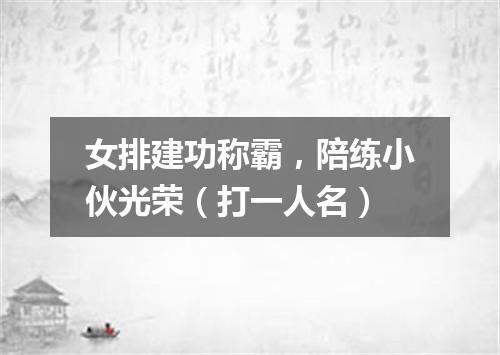 女排建功称霸，陪练小伙光荣（打一人名）
