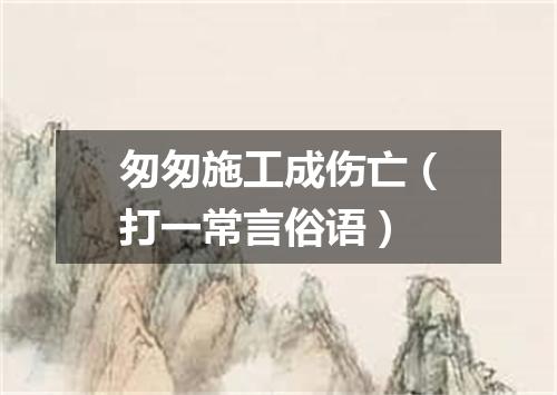 匆匆施工成伤亡（打一常言俗语）