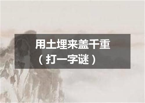 用土埋来盖千重（打一字谜）