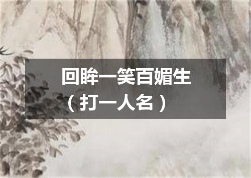 回眸一笑百媚生（打一人名）