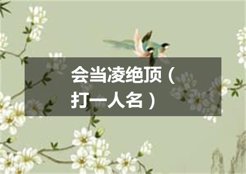 会当凌绝顶（打一人名）