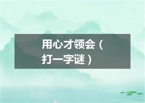 用心才领会（打一字谜）