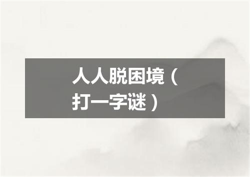 人人脱困境（打一字谜）