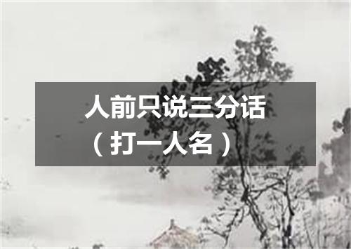 人前只说三分话（打一人名）