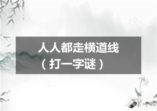 人人都走横道线（打一字谜）