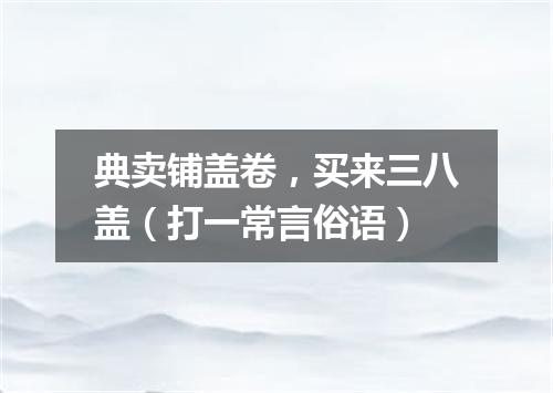典卖铺盖卷，买来三八盖（打一常言俗语）