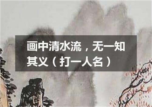 画中清水流，无一知其义（打一人名）