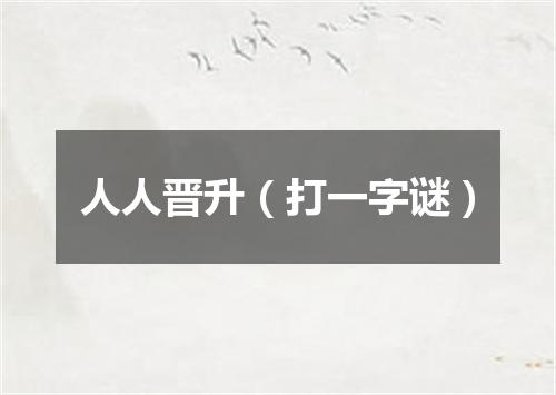 人人晋升（打一字谜）