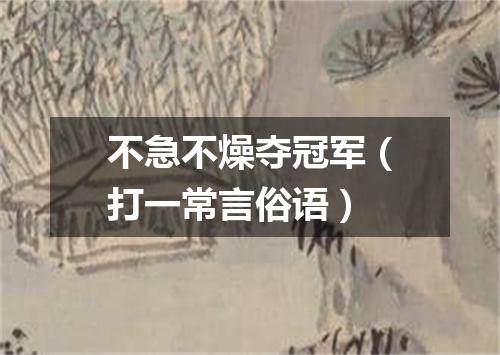 不急不燥夺冠军（打一常言俗语）