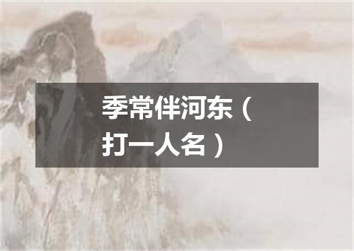 季常伴河东（打一人名）