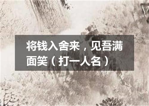 将钱入舍来，见吾满面笑（打一人名）