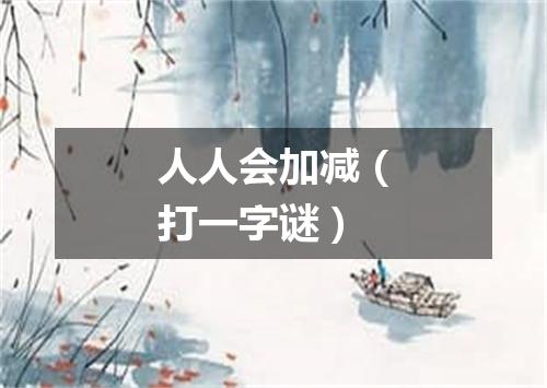 人人会加减（打一字谜）