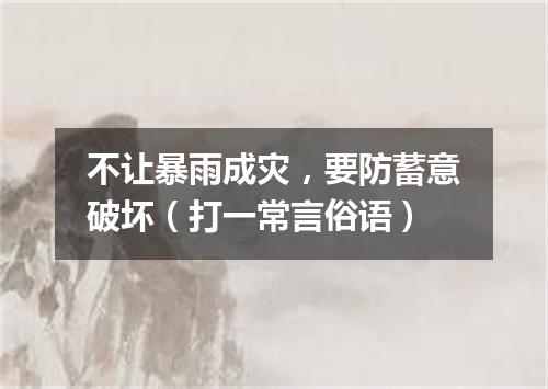 不让暴雨成灾，要防蓄意破坏（打一常言俗语）
