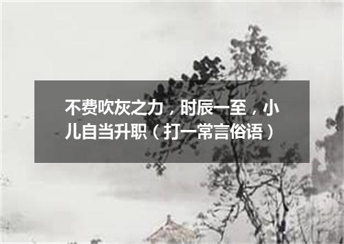 不费吹灰之力，时辰一至，小儿自当升职（打一常言俗语）