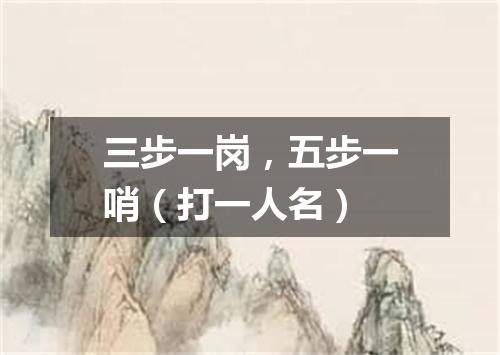 三步一岗，五步一哨（打一人名）