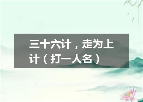 三十六计，走为上计（打一人名）
