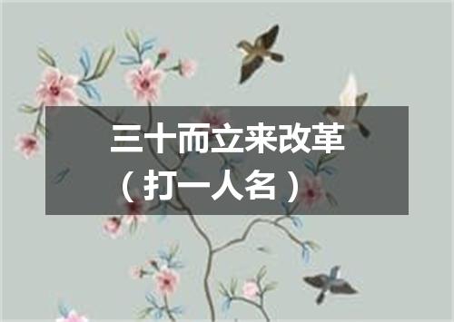 三十而立来改革（打一人名）
