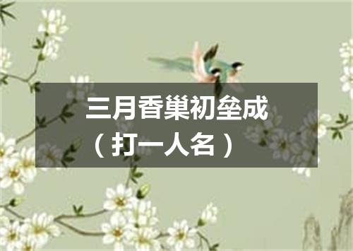 三月香巢初垒成（打一人名）
