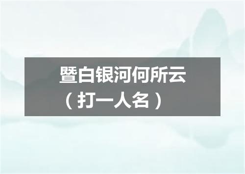 暨白银河何所云（打一人名）