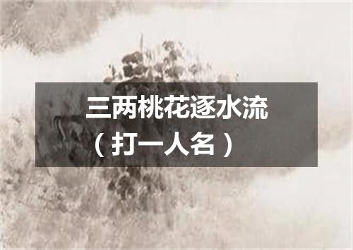 三两桃花逐水流（打一人名）
