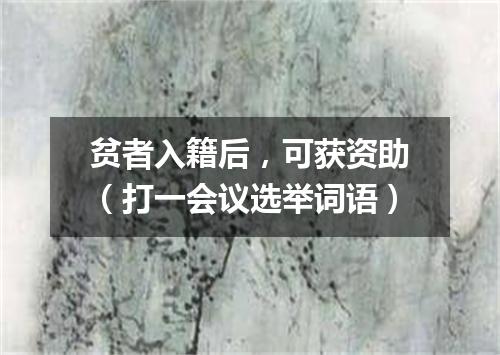 贫者入籍后，可获资助（打一会议选举词语）