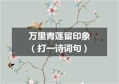 万里青莲留印象（打一诗词句）